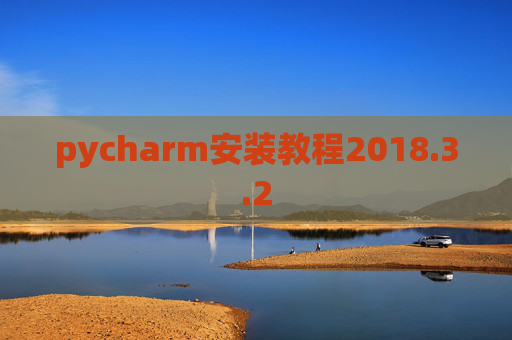 pycharm安装教程2018.3.2 pycharm安装教程2018.3.2