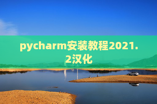 pycharm安装教程2021.2汉化 pycharm安装教程2021.2汉化